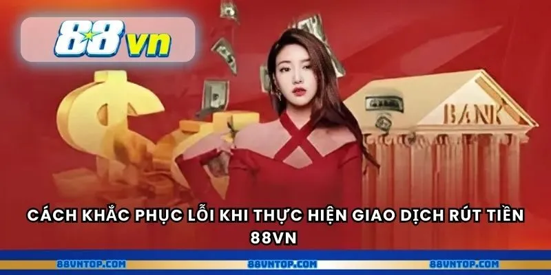Cách khắc phục lỗi khi thực hiện giao dịch rút tiền 88VN