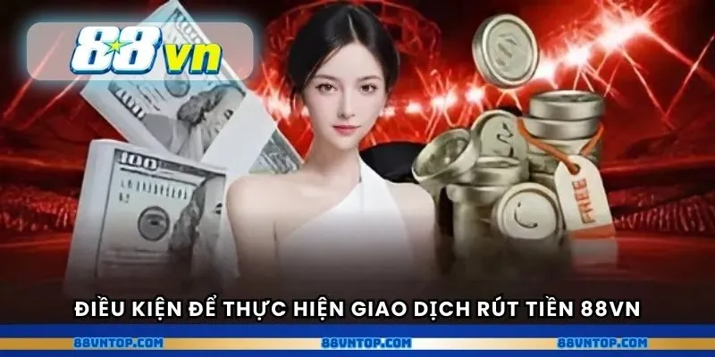 Điều kiện để thực hiện giao dịch rút tiền 88VN
